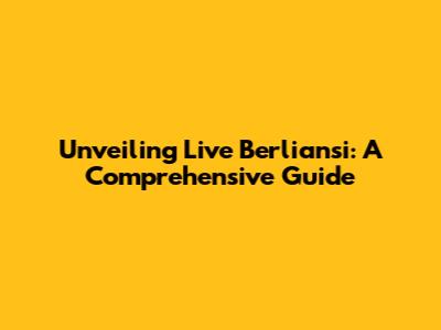 Unveiling Live Berliansi: A Comprehensive Guide