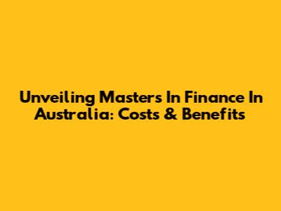 Unveiling Masters In Finance In Australia: Costs & Benefits