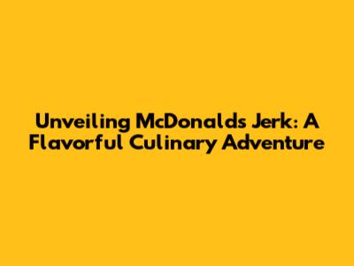 Unveiling McDonald's Jerk: A Flavorful Culinary Adventure