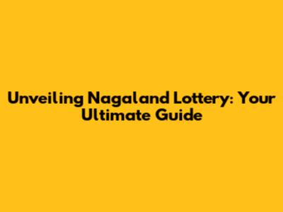 Unveiling Nagaland Lottery: Your Ultimate Guide