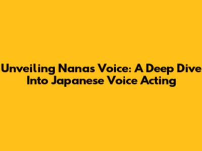 Unveiling Nana's Voice: A Deep Dive Into Japanese Voice Acting