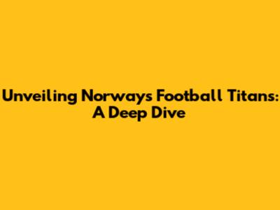 Unveiling Norway's Football Titans: A Deep Dive