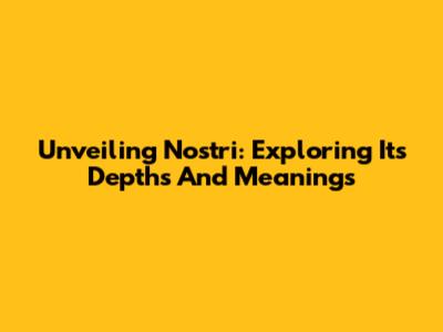 Unveiling Nostri: Exploring Its Depths And Meanings