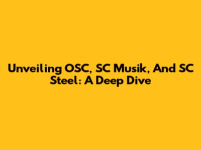 Unveiling OSC, SC Musik, And SC Steel: A Deep Dive