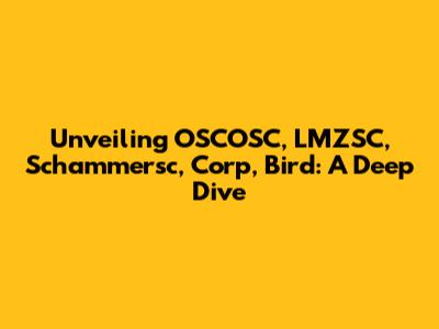 Unveiling OSCOSC, LMZSC, Schammersc, Corp, Bird: A Deep Dive