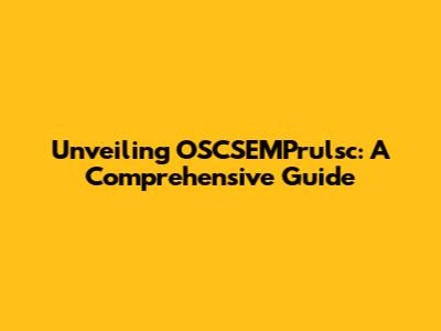 Unveiling OSCSEMPrulsc: A Comprehensive Guide
