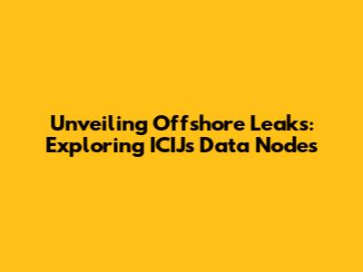 Unveiling Offshore Leaks: Exploring ICIJ's Data Nodes