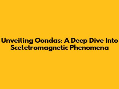 Unveiling Oondas: A Deep Dive Into Sceletromagnetic Phenomena