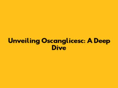 Unveiling Oscanglicesc: A Deep Dive