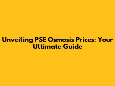 Unveiling PSE Osmosis Prices: Your Ultimate Guide