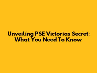 Unveiling PSE Victoria's Secret: What You Need To Know