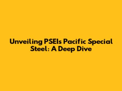 Unveiling PSEI's Pacific Special Steel: A Deep Dive