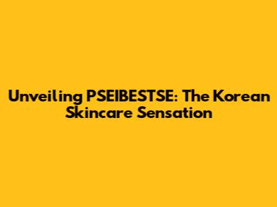 Unveiling PSEIBESTSE: The Korean Skincare Sensation