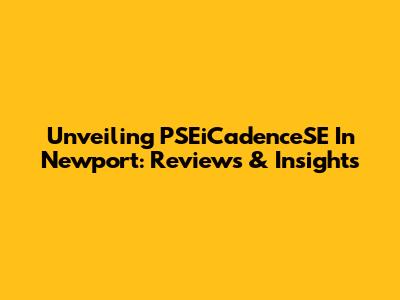 Unveiling PSEiCadenceSE In Newport: Reviews & Insights