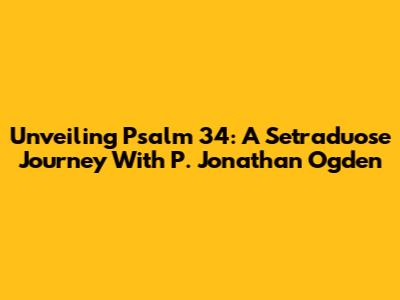 Unveiling Psalm 34: A Setraduose Journey With P. Jonathan Ogden
