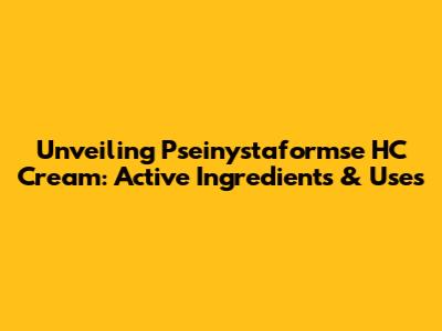 Unveiling Pseinystaformse HC Cream: Active Ingredients & Uses