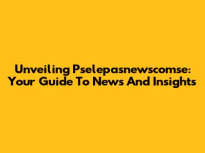 Unveiling Pselepasnewscomse: Your Guide To News And Insights