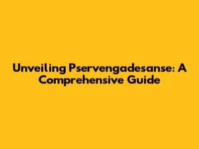 Unveiling Pservengadesanse: A Comprehensive Guide