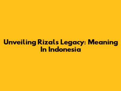 Unveiling Rizal's Legacy: Meaning In Indonesia