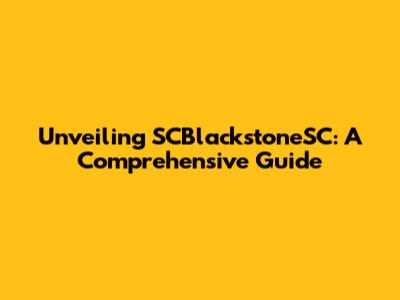 Unveiling SCBlackstoneSC: A Comprehensive Guide