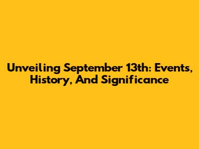 Unveiling September 13th: Events, History, And Significance