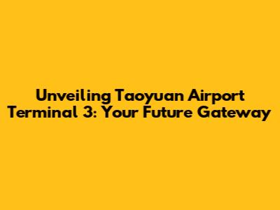 Unveiling Taoyuan Airport Terminal 3: Your Future Gateway