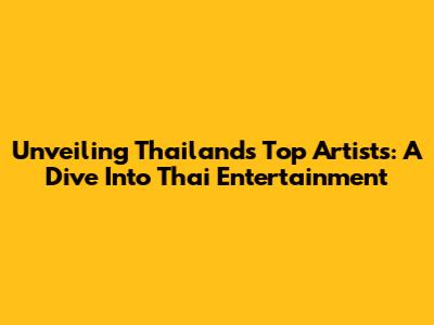 Unveiling Thailand's Top Artists: A Dive Into Thai Entertainment