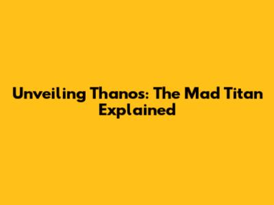 Unveiling Thanos: The Mad Titan Explained