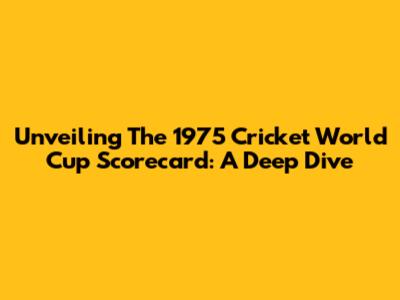 Unveiling The 1975 Cricket World Cup Scorecard: A Deep Dive