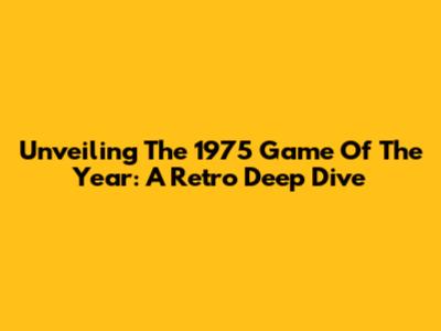 Unveiling The 1975 Game Of The Year: A Retro Deep Dive