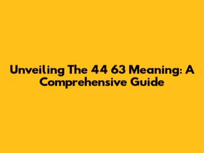 Unveiling The 44 63 Meaning: A Comprehensive Guide