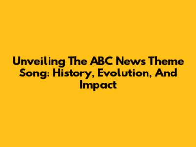 Unveiling The ABC News Theme Song: History, Evolution, And Impact