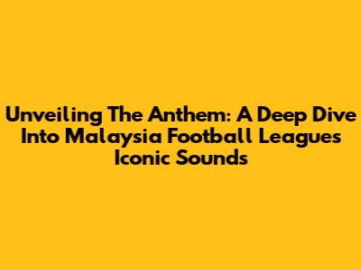 Unveiling The Anthem: A Deep Dive Into Malaysia Football League's Iconic Sounds