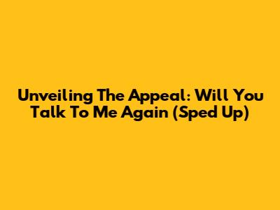 Unveiling The Appeal: 'Will You Talk To Me Again' (Sped Up)
