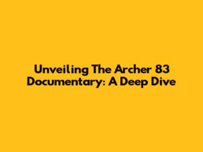 Unveiling The Archer 83 Documentary: A Deep Dive