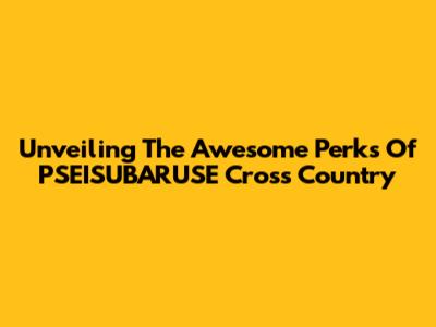 Unveiling The Awesome Perks Of PSEISUBARUSE Cross Country