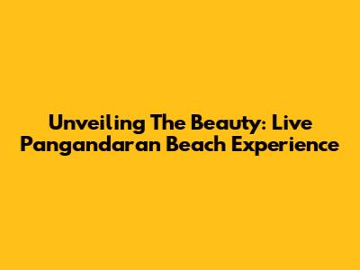 Unveiling The Beauty: Live Pangandaran Beach Experience