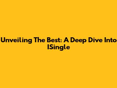 Unveiling The Best: A Deep Dive Into ISingle