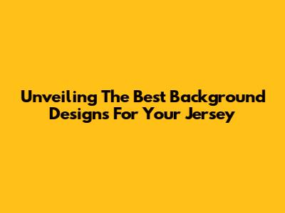 Unveiling The Best Background Designs For Your Jersey
