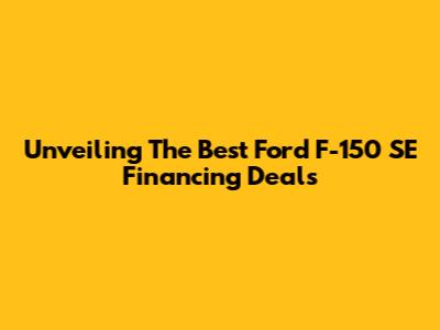Unveiling The Best Ford F-150 SE Financing Deals