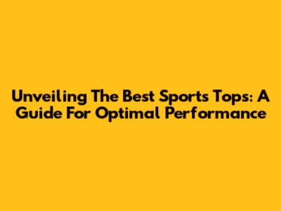 Unveiling The Best Sports Tops: A Guide For Optimal Performance