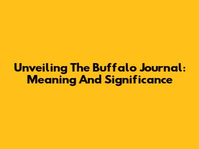 Unveiling The Buffalo Journal: Meaning And Significance