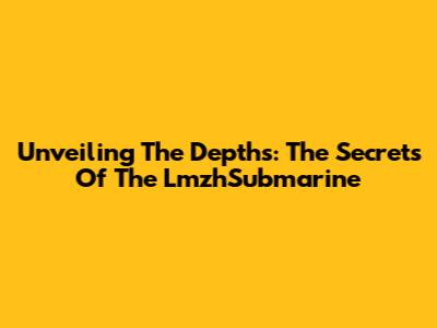Unveiling The Depths: The Secrets Of The LmzhSubmarine