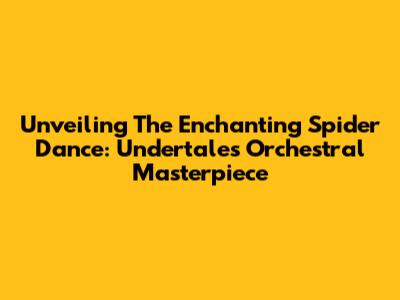 Unveiling The Enchanting Spider Dance: Undertale's Orchestral Masterpiece