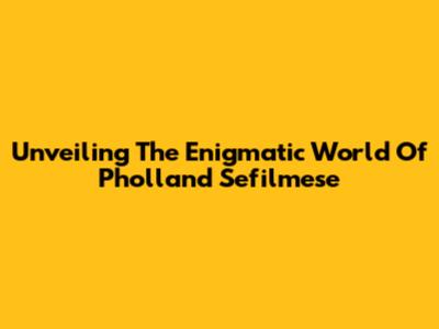 Unveiling The Enigmatic World Of Pholland Sefilmese