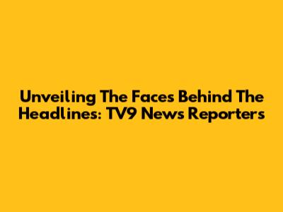 Unveiling The Faces Behind The Headlines: TV9 News Reporters