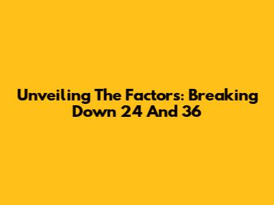 Unveiling The Factors: Breaking Down 24 And 36