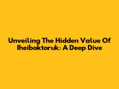 Unveiling The Hidden Value Of Iheiboktoruk: A Deep Dive