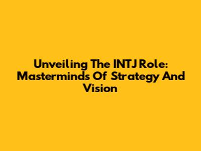 Unveiling The INTJ Role: Masterminds Of Strategy And Vision