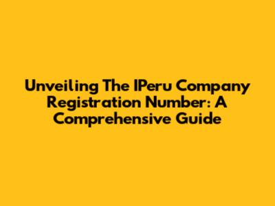 Unveiling The IPeru Company Registration Number: A Comprehensive Guide